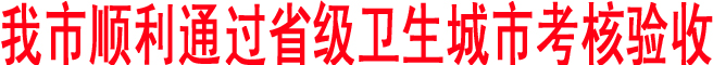 我市順利通過省級衛(wèi)生城市考核驗收